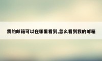 我的邮箱可以在哪里看到,怎么看到我的邮箱