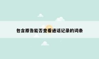 包含原告能否查看通话记录的词条