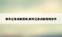 聊天记录讲解视频,聊天记录讲解视频软件