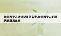 微信两个人通话记录怎么查,微信两个人的聊天记录怎么查