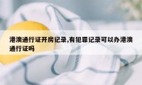 港澳通行证开房记录,有犯罪记录可以办港澳通行证吗