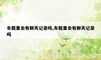 车载里会有聊天记录吗,车载里会有聊天记录吗