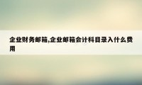 企业财务邮箱,企业邮箱会计科目录入什么费用