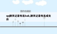 qq聊天记录导出bak,聊天记录导出成文件