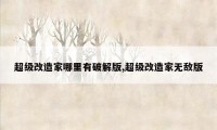 超级改造家哪里有破解版,超级改造家无敌版