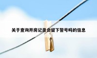 关于查询开房记录会留下警号吗的信息