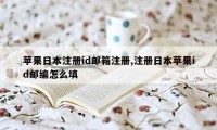 苹果日本注册id邮箱注册,注册日本苹果id邮编怎么填