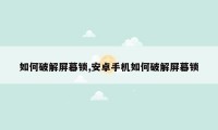 如何破解屏幕锁,安卓手机如何破解屏幕锁