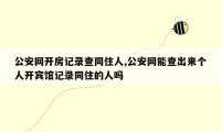 公安网开房记录查同住人,公安网能查出来个人开宾馆记录同住的人吗