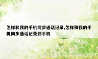 怎样和我的手机同步通话记录,怎样和我的手机同步通话记录到手机