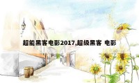 超能黑客电影2017,超级黑客 电影