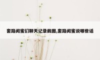 套路闺蜜们聊天记录截图,套路闺蜜说哪些话