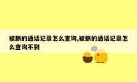 被删的通话记录怎么查询,被删的通话记录怎么查询不到