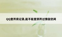 QQ查开房记录,能不能查到开过情侣空间