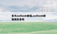 多大outlook邮箱,outlook邮箱用的多吗