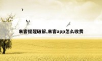 来客提醒破解,来客app怎么收费