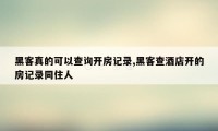 黑客真的可以查询开房记录,黑客查酒店开的房记录同住人