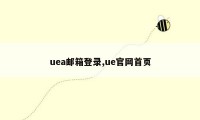 uea邮箱登录,ue官网首页