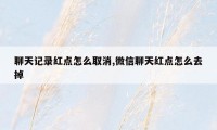 聊天记录红点怎么取消,微信聊天红点怎么去掉