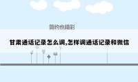 甘肃通话记录怎么调,怎样调通话记录和微信
