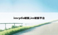 ioscydia破解,ios破解平台
