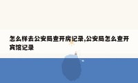 怎么样去公安局查开房记录,公安局怎么查开宾馆记录