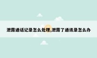 泄露通话记录怎么处理,泄露了通讯录怎么办