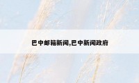 巴中邮箱新闻,巴中新闻政府