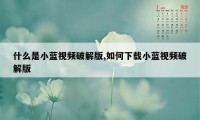 什么是小蓝视频破解版,如何下载小蓝视频破解版