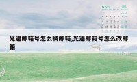 光遇邮箱号怎么换邮箱,光遇邮箱号怎么改邮箱