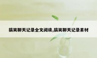 搞笑聊天记录全文阅读,搞笑聊天记录素材