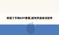 安装了不明APP黑客,请勿开启非法软件