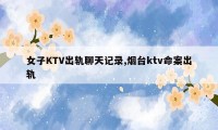 女子KTV出轨聊天记录,烟台ktv命案出轨