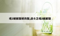 魂2破解版修改版,战斗之魂2破解版