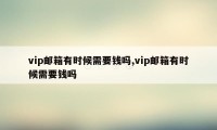 vip邮箱有时候需要钱吗,vip邮箱有时候需要钱吗