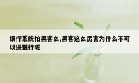 银行系统怕黑客么,黑客这么厉害为什么不可以进银行呢