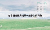 包含酒店开房记录一般多久的词条