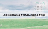 上海社区聊天记录查询系统,上海怎么查社区