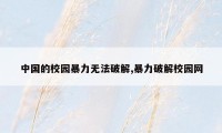 中国的校园暴力无法破解,暴力破解校园网