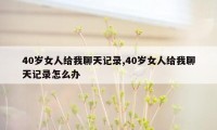 40岁女人给我聊天记录,40岁女人给我聊天记录怎么办