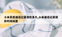 小米系统通话记录保存多久,小米通话记录保存时间设置