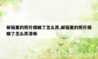 邮箱里的照片模糊了怎么弄,邮箱里的照片模糊了怎么弄清晰