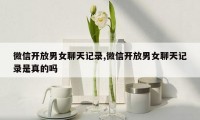 微信开放男女聊天记录,微信开放男女聊天记录是真的吗