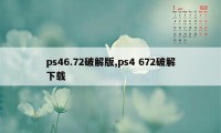 ps46.72破解版,ps4 672破解下载