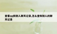 查看qq和别人聊天记录,怎么查和别人的聊天记录