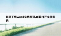 邮箱下载word文档乱码,邮箱打开文件乱码