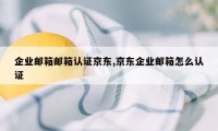 企业邮箱邮箱认证京东,京东企业邮箱怎么认证