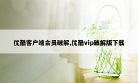 优酷客户端会员破解,优酷vip破解版下载