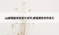 qq邮箱能存放多久文件,邮箱保存文件多久