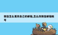 微信怎么更改自己的邮箱,怎么改微信邮箱帐号